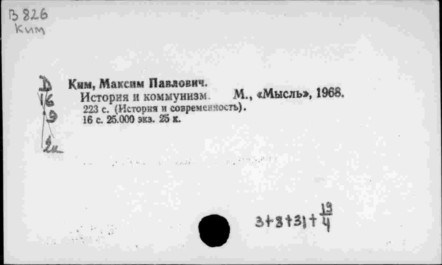 ﻿fbUfe
Ким, Максим Павлович.
История и коммунизм М., «Мысль», 1960.
223 с. (История и современность).
16 с. 25.000 экз. 25 к.
